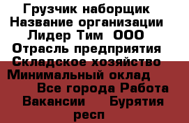 Грузчик-наборщик › Название организации ­ Лидер Тим, ООО › Отрасль предприятия ­ Складское хозяйство › Минимальный оклад ­ 15 000 - Все города Работа » Вакансии   . Бурятия респ.